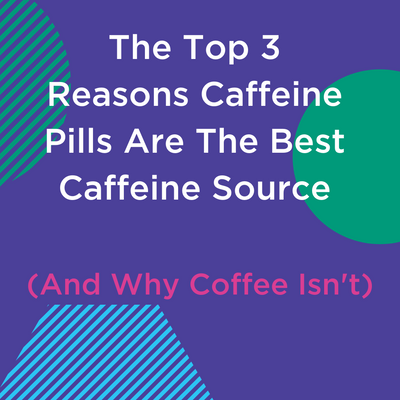 The Top 3 Reasons Caffeine Pills Are The Best Caffeine Source